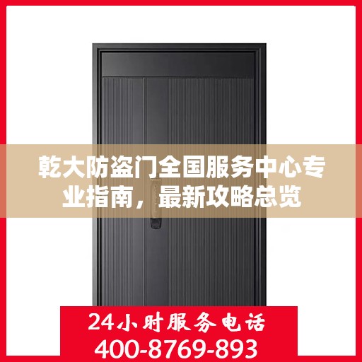 乾大防盗门全国服务中心专业指南，最新攻略总览