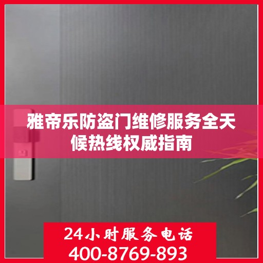 雅帝乐防盗门维修服务全天候热线权威指南