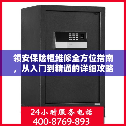 领安保险柜维修全方位指南，从入门到精通的详细攻略