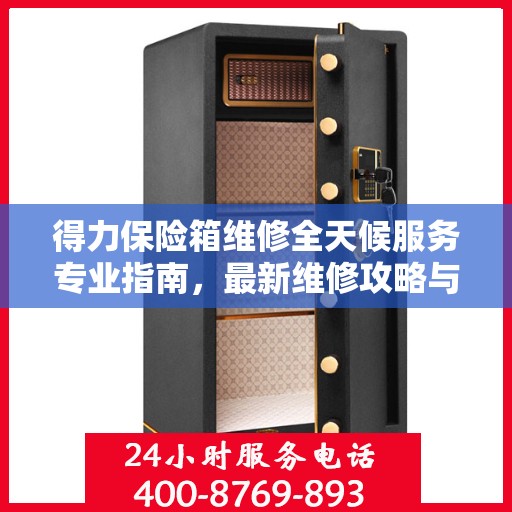得力保险箱维修全天候服务专业指南，最新维修攻略与指南