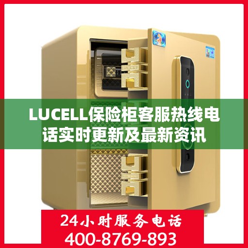 LUCELL保险柜客服热线电话实时更新及最新资讯