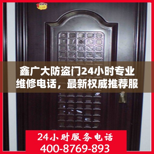 鑫广大防盗门24小时专业维修电话，最新权威推荐服务