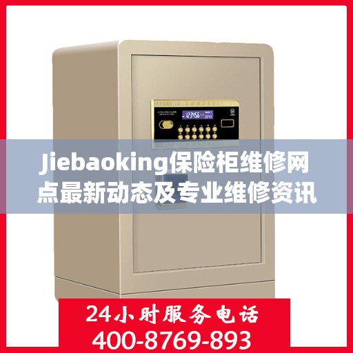 Jiebaoking保险柜维修网点最新动态及专业维修资讯