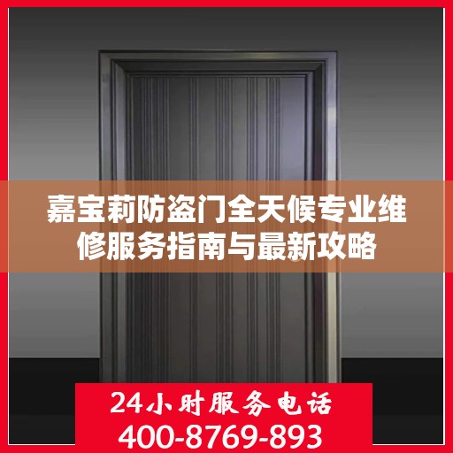 嘉宝莉防盗门全天候专业维修服务指南与最新攻略