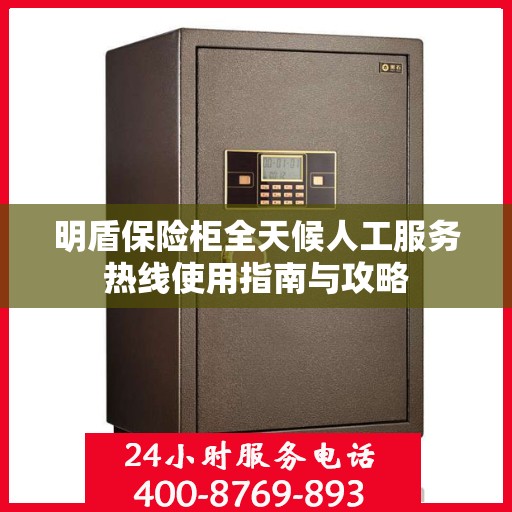 明盾保险柜全天候人工服务热线使用指南与攻略