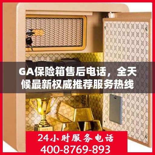 GA保险箱售后电话，全天候最新权威推荐服务热线