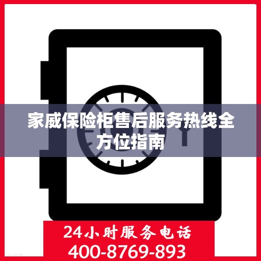 家威保险柜售后服务热线全方位指南