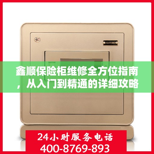 鑫顺保险柜维修全方位指南，从入门到精通的详细攻略
