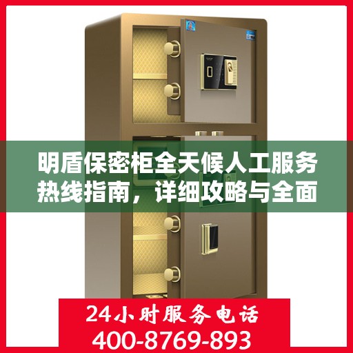 明盾保密柜全天候人工服务热线指南，详细攻略与全面支持
