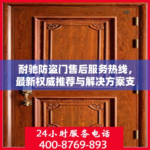 耐驰防盗门售后服务热线，最新权威推荐与解决方案支持