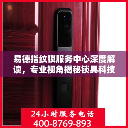 易德指纹锁服务中心深度解读，专业视角揭秘锁具科技奥秘