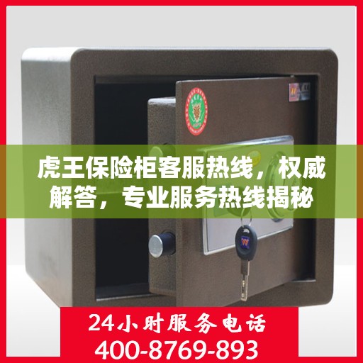 虎王保险柜客服热线，权威解答，专业服务热线揭秘