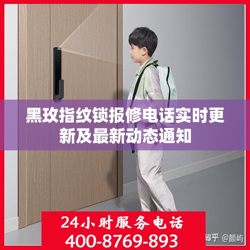 黑玫指纹锁报修电话实时更新及最新动态通知