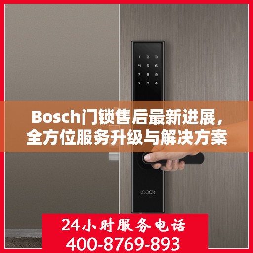 Bosch门锁售后最新进展，全方位服务升级与解决方案更新