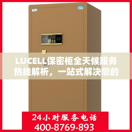 LUCELL保密柜全天候服务热线解析，一站式解决您的安全与便捷需求