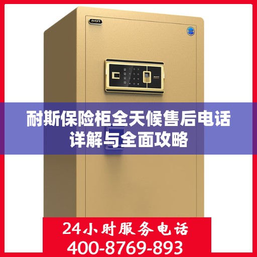 耐斯保险柜全天候售后电话详解与全面攻略