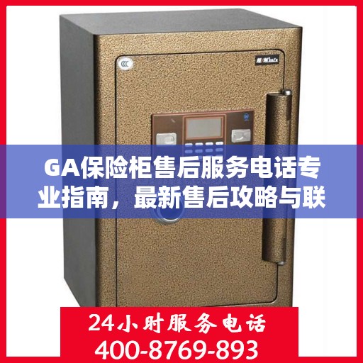 GA保险柜售后服务电话专业指南，最新售后攻略与联系方式