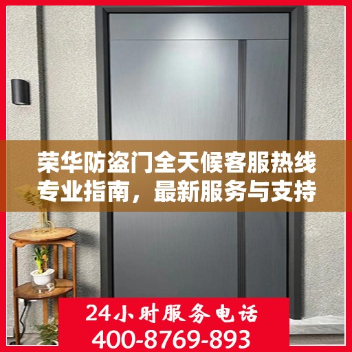 荣华防盗门全天候客服热线专业指南，最新服务与支持攻略