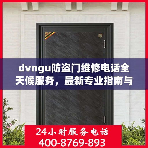 dvngu防盗门维修电话全天候服务，最新专业指南与攻略