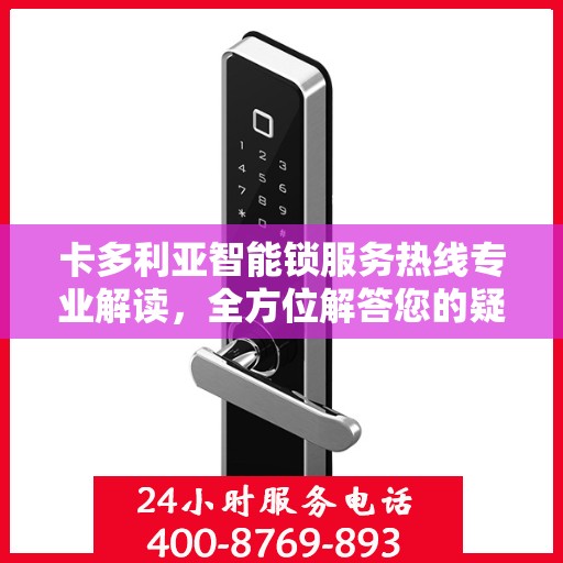 卡多利亚智能锁服务热线专业解读，全方位解答您的疑问与需求