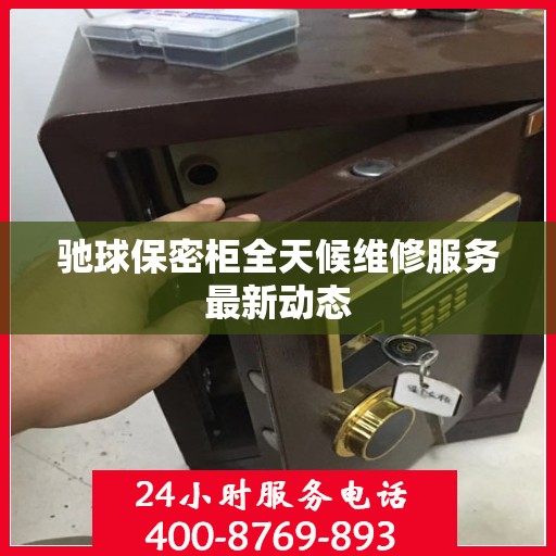 驰球保密柜全天候维修服务最新动态