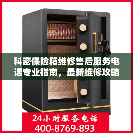科密保险箱维修售后服务电话专业指南，最新维修攻略与联系方式