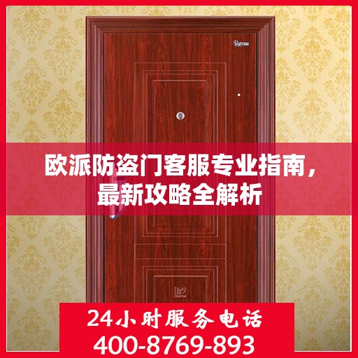 欧派防盗门客服专业指南，最新攻略全解析