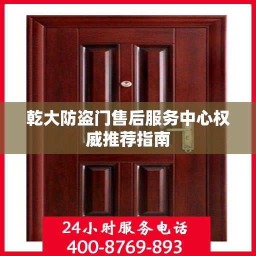 乾大防盗门售后服务中心权威推荐指南