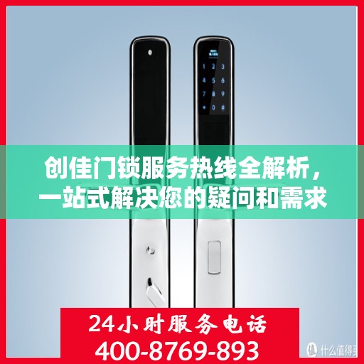 创佳门锁服务热线全解析，一站式解决您的疑问和需求