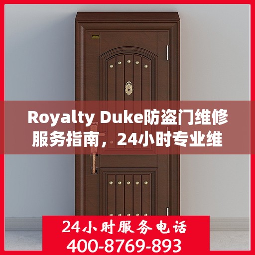 Royalty Duke防盗门维修服务指南，24小时专业维修电话与最新攻略
