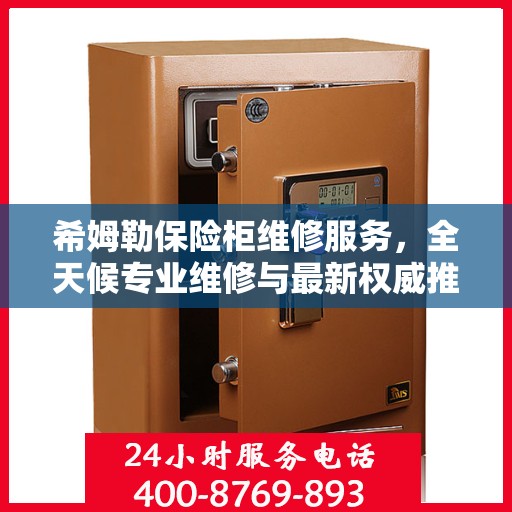 希姆勒保险柜维修服务，全天候专业维修与最新权威推荐电话