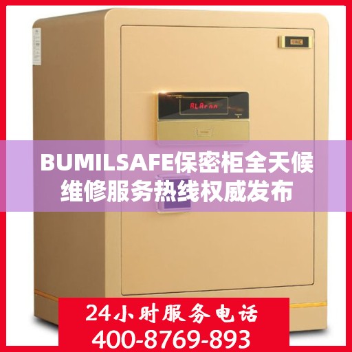 BUMILSAFE保密柜全天候维修服务热线权威发布