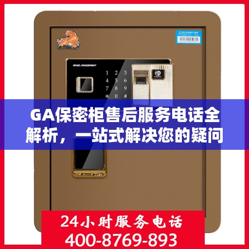 GA保密柜售后服务电话全解析，一站式解决您的疑问和需求