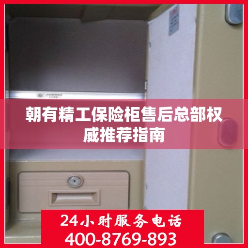 朝有精工保险柜售后总部权威推荐指南