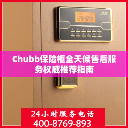 Chubb保险柜全天候售后服务权威推荐指南