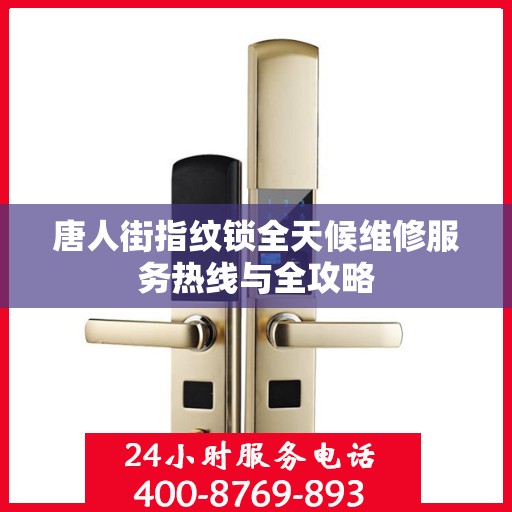 唐人街指纹锁全天候维修服务热线与全攻略