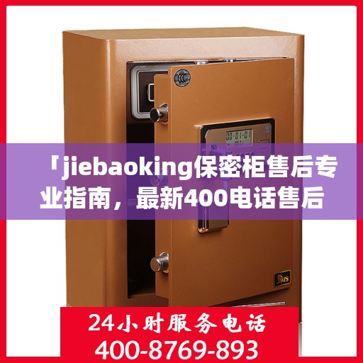 「jiebaoking保密柜售后专业指南，最新400电话售后攻略」