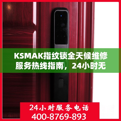KSMAK指纹锁全天候维修服务热线指南，24小时无忧维修攻略