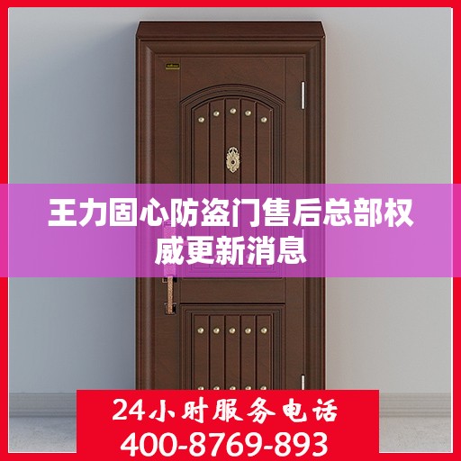 王力固心防盗门售后总部权威更新消息