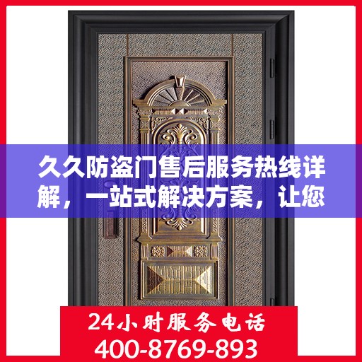 久久防盗门售后服务热线详解，一站式解决方案，让您无忧购后体验！