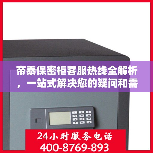 帝泰保密柜客服热线全解析，一站式解决您的疑问和需求