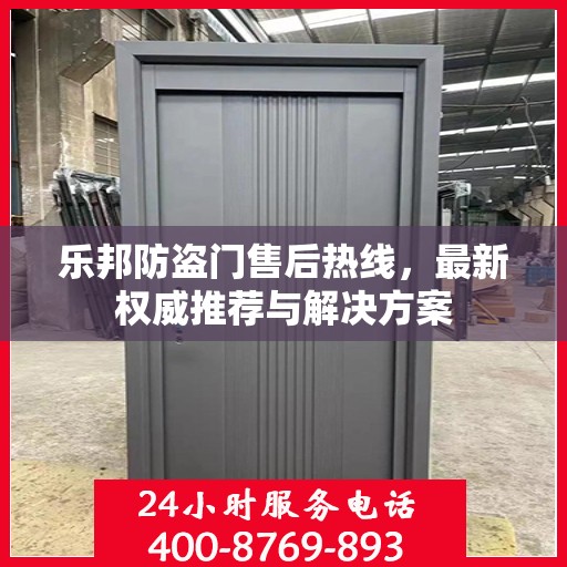 乐邦防盗门售后热线，最新权威推荐与解决方案