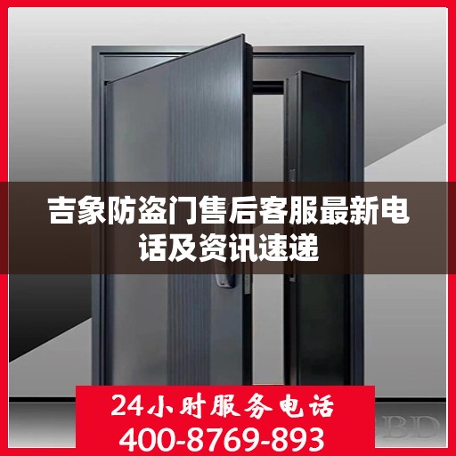 吉象防盗门售后客服最新电话及资讯速递