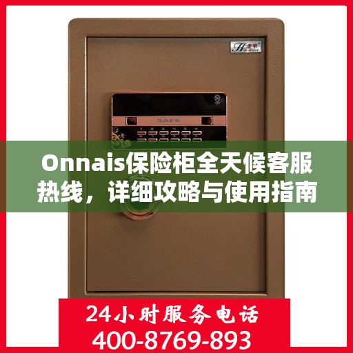 Onnais保险柜全天候客服热线，详细攻略与使用指南