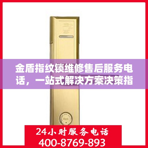 金盾指纹锁维修售后服务电话，一站式解决方案决策指南