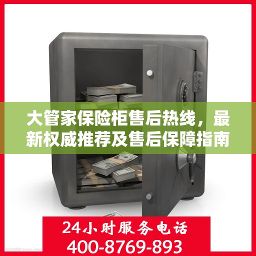 大管家保险柜售后热线，最新权威推荐及售后保障指南