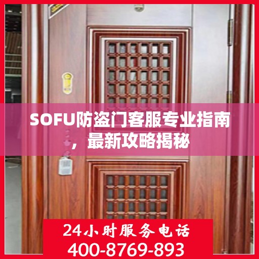 SOFU防盗门客服专业指南，最新攻略揭秘