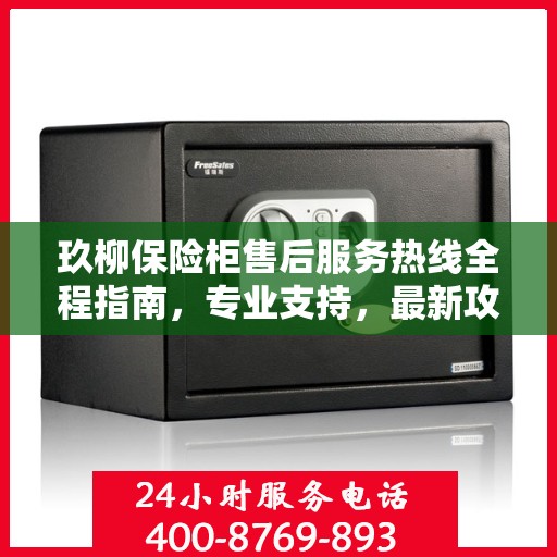 玖柳保险柜售后服务热线全程指南，专业支持，最新攻略速递