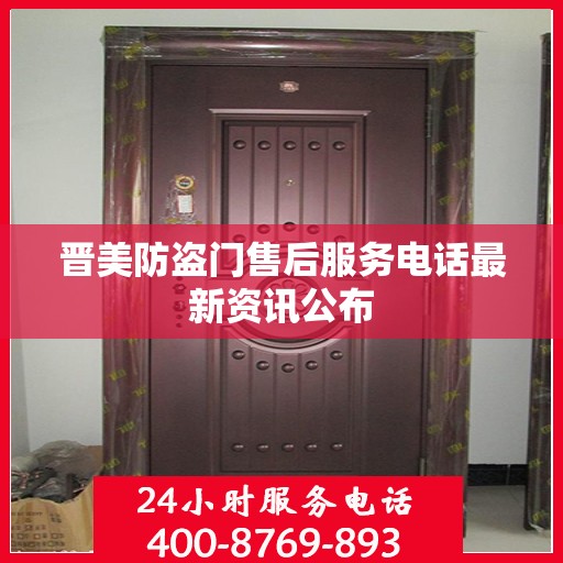晋美防盗门售后服务电话最新资讯公布