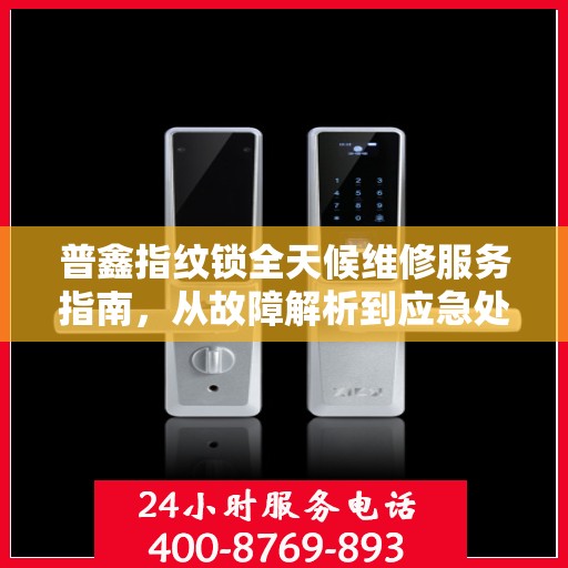 普鑫指纹锁全天候维修服务指南，从故障解析到应急处理全攻略